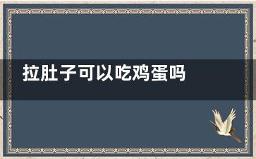 拉肚子可以吃鸡蛋吗 拉肚子不可以吃什么(拉肚子可以吃鸡蛋面条吗)